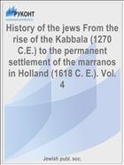 History of the jews From the rise of the Kabbala (1270 C.E.) to the permanent settlement of the marranos in Holland (1618 C. E.). Vol. 4