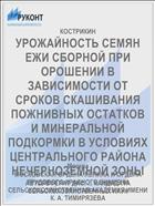 УРОЖАЙНОСТЬ СЕМЯН ЕЖИ СБОРНОЙ ПРИ ОРОШЕНИИ В ЗАВИСИМОСТИ ОТ СРОКОВ СКАШИВАНИЯ ПОЖНИВНЫХ ОСТАТКОВ И МИНЕРАЛЬНОЙ ПОДКОРМКИ В УСЛОВИЯХ ЦЕНТРАЛЬНОГО РАЙОНА НЕЧЕРНОЗЕМНОЙ ЗОНЫ