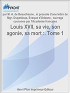 Louis XVII, sa vie, son agonie, sa mort :. Tome 1