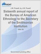 Sixteenth annual report of the Bureau of American Ethnology to the Secretary of the Smithsonian Institution
