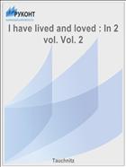 I have lived and loved : In 2 vol. Vol. 2