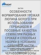 ОСОБЕННОСТИ ФОРМИРОВАНИЯ УРОЖАЯ ЛЮПИНА БЕЛОГО ПРИ ИСПОЛЬЗОВАНИИ ГЕРБИЦИДОВ И ПОСЕВНЫЕ КАЧЕСТВА СЕМЯН ПРИ РАЗНЫХ СРОКАХ И СПОСОБАХ УБОРКИ В УСЛОВИЯХ СЕВЕРНОЙ ЧАСТИ ЦЕНТРАЛЬНО-ЧЕРНОЗЕМНОЙ ЗОНЫ