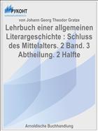 Lehrbuch einer allgemeinen Literargeschichte : Schluss des Mittelalters. 2 Band. 3 Abtheilung. 2 Halfte